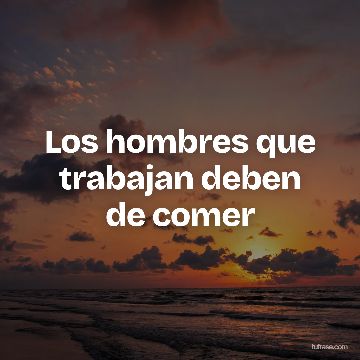 Los hombres que trabajan deben de comer