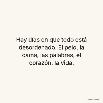 Hay días en que todo está desordenado. El pelo, la cama, las palabras, el corazón, la vida.