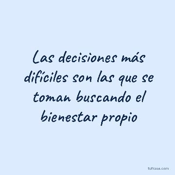 Las decisiones más difíciles son las que se toman buscando el bienestar propio