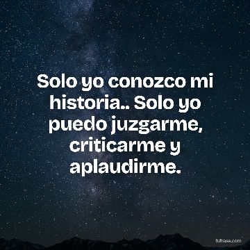 Solo yo conozco mi historia.. Solo yo puedo juzgarme, criticarme y aplaudirme.