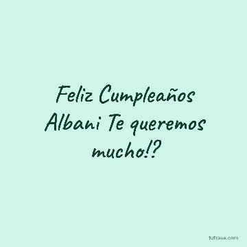 Feliz Cumpleaños Albani Te queremos mucho!?