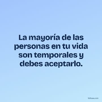 La mayoría de las personas en tu vida son temporales y debes aceptarlo.