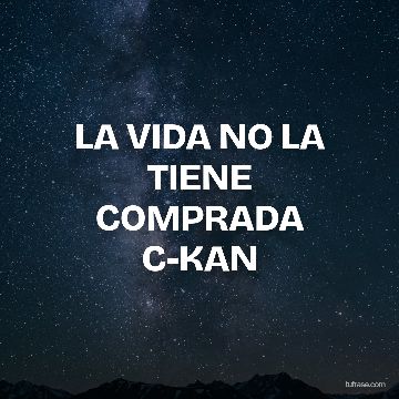 LA VIDA NO LA TIENE COMPRADA C-KAN