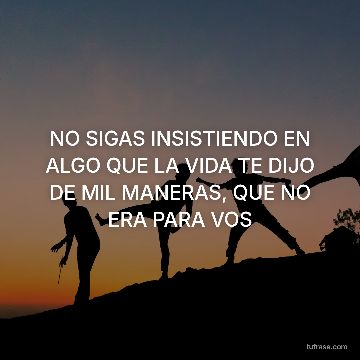NO SIGAS INSISTIENDO EN ALGO QUE LA VIDA TE DIJO DE MIL MANERAS, QUE NO ERA PARA VOS