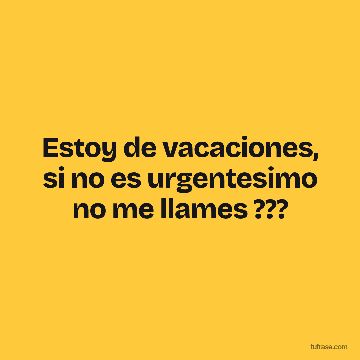 Estoy de vacaciones, si no es urgentesimo no me llames ???