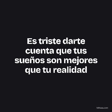 Es triste darte cuenta que tus sueños son mejores que tu realidad