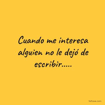 Cuando me interesa alguien no le dejó de escribir.....