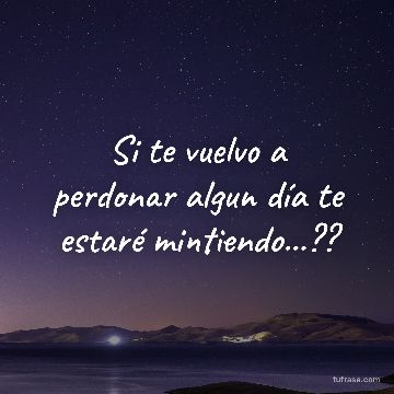 Si te vuelvo a perdonar algun día te estaré mintiendo...??