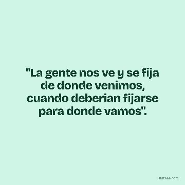 "La gente nos ve y se fija de donde venimos, cuando deberian fijarse para donde vamos".