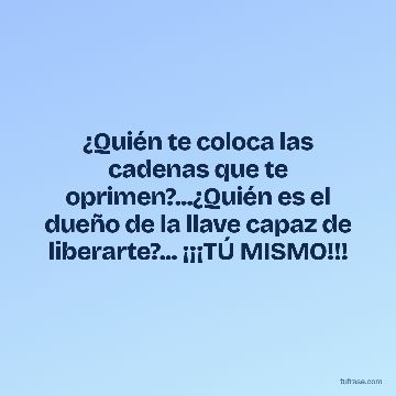 ¿Quién te coloca las cadenas que te oprimen?...¿Quién es el dueño de la llave capaz de liberarte?... ¡¡¡TÚ MISMO!!!