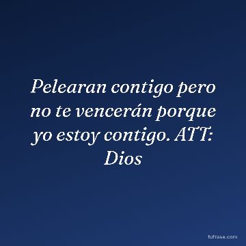 Pelearan contigo pero no te vencerán porque yo estoy contigo. ATT: Dios