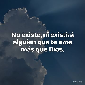 No existe, ni existirá alguien que te ame más que Dios.