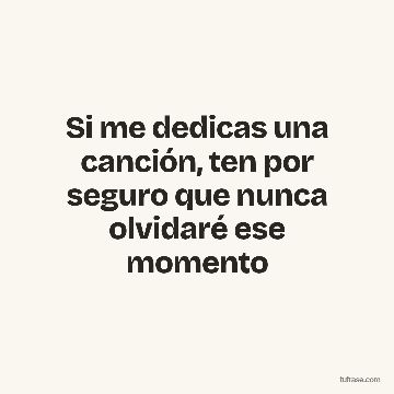 Si me dedicas una canción, ten por seguro que nunca olvidaré ese momento
