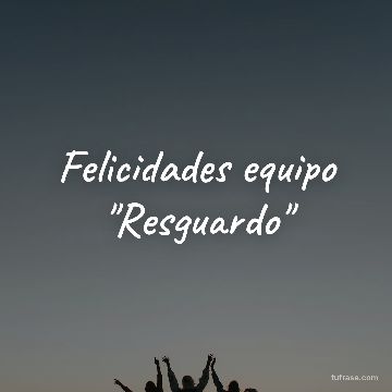 Felicidades equipo "Resguardo"