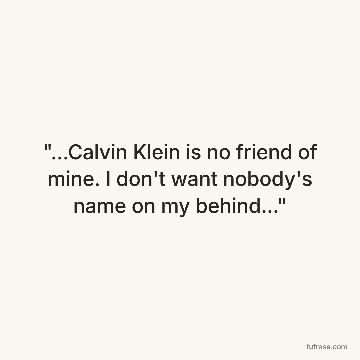 "...Calvin Klein is no friend of mine. I don't want nobody's name on my behind..."