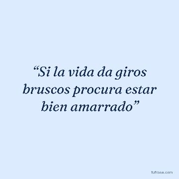 “Si la vida da giros bruscos procura estar bien amarrado”