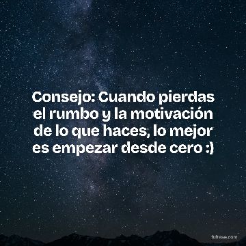 Consejo: Cuando pierdas el rumbo y la motivación de lo que haces, lo mejor es empezar desde cero :)