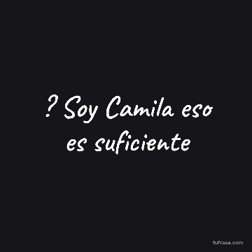 ? Soy Camila eso es suficiente