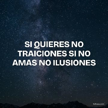 SI QUIERES NO TRAICIONES SI NO AMAS NO ILUSIONES