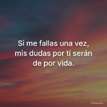 Si me fallas una vez, mis dudas por tí serán de por vida.