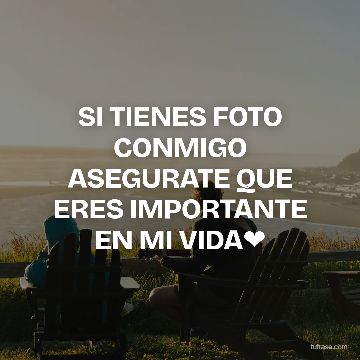SI TIENES FOTO CONMIGO ASEGURATE QUE ERES IMPORTANTE EN MI VIDA❤
