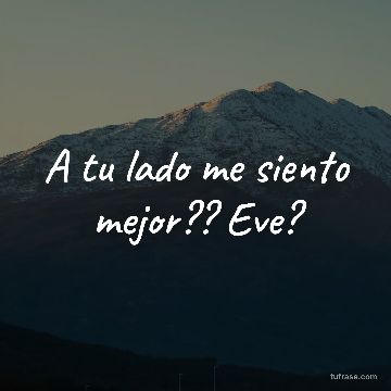 A tu lado me siento mejor?? Eve?