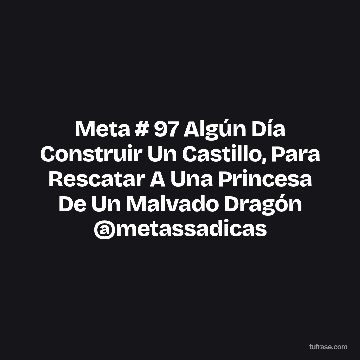 Meta # 97 Algún Día Construir Un Castillo, Para Rescatar A Una Princesa De Un Malvado Dragón @metassadicas