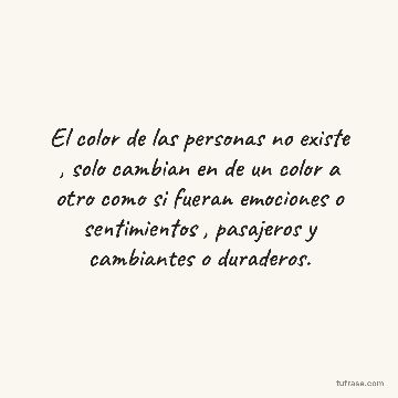 El color de las personas no existe , solo cambian en de un color a otro como si fueran emociones o sentimientos , pasajeros y cambiantes o duraderos.