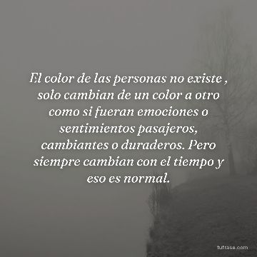 El color de las personas no existe , solo cambian de un color a otro como si fueran emociones o sentimientos pasajeros, cambiantes o duraderos. Pero siempre cambian con el tiempo y eso es normal.