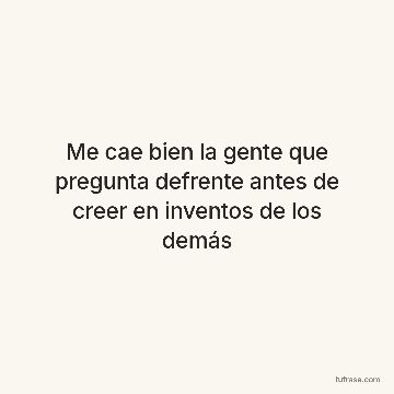 Me cae bien la gente que pregunta defrente antes de creer en inventos de los demás