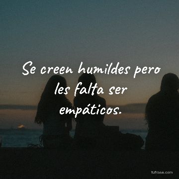 Se creen humildes pero les falta ser empáticos.