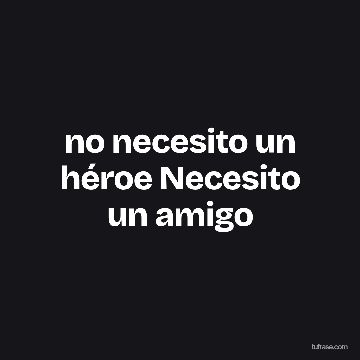 no necesito un héroe Necesito un amigo