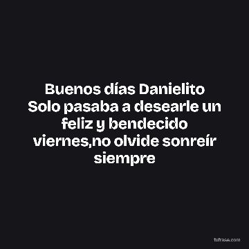 Buenos días Danielito Solo pasaba a desearle un feliz y bendecido viernes,no olvide sonreír siempre