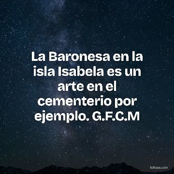 La Baronesa en la isla Isabela es un arte en el cementerio por ejemplo. G.F.C.M