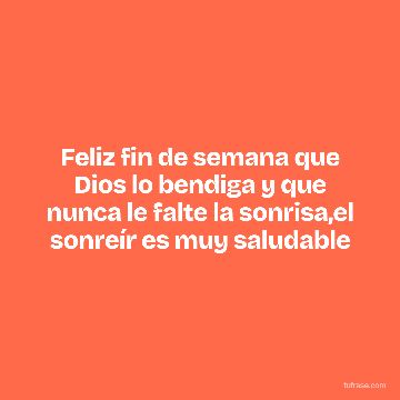 Feliz fin de semana que Dios lo bendiga y que nunca le falte la sonrisa,el sonreír es muy saludable