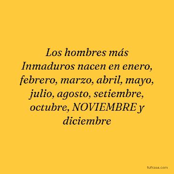 Los hombres más Inmaduros nacen en enero, febrero, marzo, abril, mayo, julio, agosto, setiembre, octubre, NOVIEMBRE y diciembre