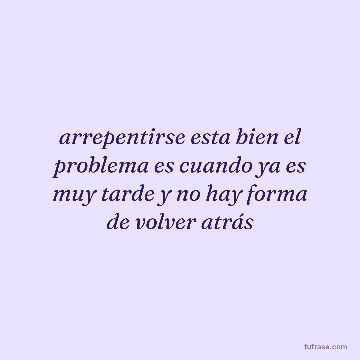 arrepentirse esta bien el problema es cuando ya es muy tarde y no hay forma de volver atrás