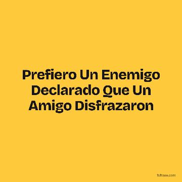 Prefiero Un Enemigo Declarado Que Un Amigo Disfrazaron