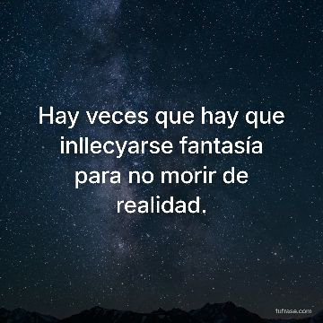 Hay veces que hay que inllecyarse fantasía para no morir de realidad.