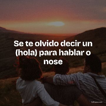Se te olvido decir un (hola) para hablar o nose