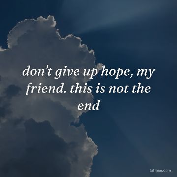 don't give up hope, my friend. this is not the end
