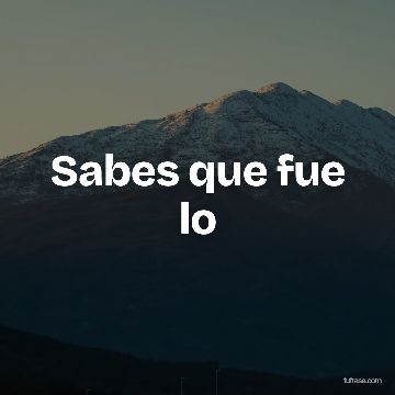 Sabes que fue lo