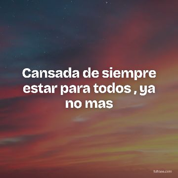 Cansada de siempre estar para todos , ya no mas