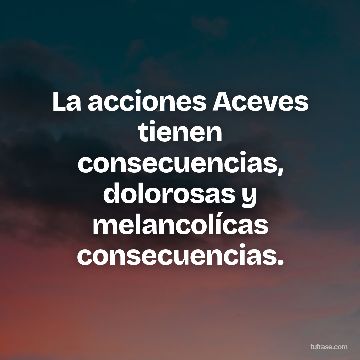 La acciones Aceves tienen consecuencias, dolorosas y melancolícas consecuencias.