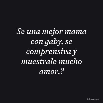 Se una mejor mama con gaby, se comprensiva y muestrale mucho amor.?