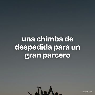 una chimba de despedida para un gran parcero