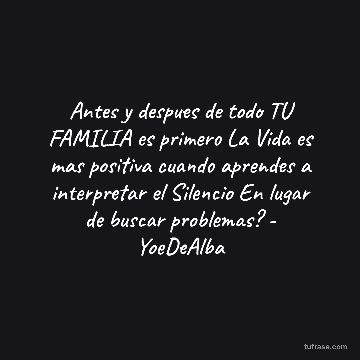 Antes y despues de todo TU FAMILIA es primero La Vida es mas positiva cuando aprendes a interpretar el Silencio En lugar de buscar problemas? - YoeDeAlba