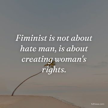 Fiminist is not about hate man, is about creating woman's rights.