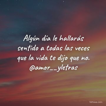 Algún día le hallarás sentido a todas las veces que la vida te dijo que no. @amor__yletras