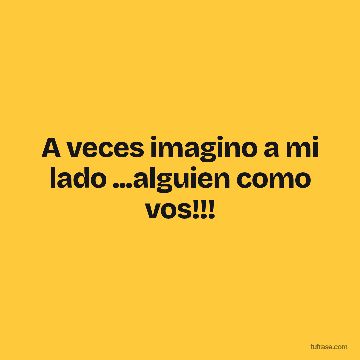 A veces imagino a mi lado ...alguien como vos!!!